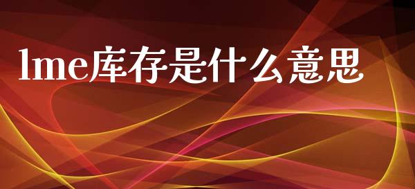 lme库存是什么意思_https://wap.yjjixie.cn_港股行情_第1张