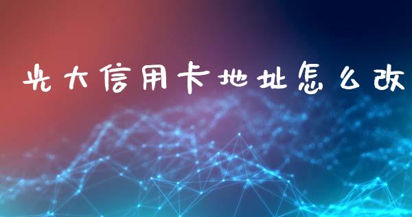 光大信用卡地址怎么改_https://wap.yjjixie.cn_商业资讯_第1张