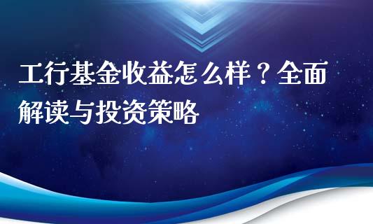 工行基金收益怎么样？全面解读与投资策略_https://wap.yjjixie.cn_证券市场_第1张