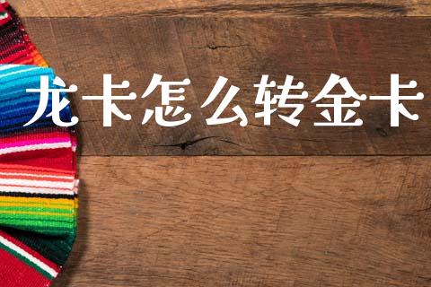 龙卡怎么转金卡_https://wap.yjjixie.cn_保险理财_第1张