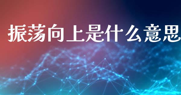 振荡向上是什么意思_https://wap.yjjixie.cn_港股行情_第1张