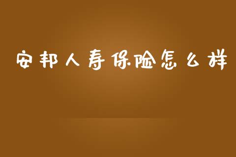 安邦人寿保险怎么样_https://wap.yjjixie.cn_商业资讯_第1张