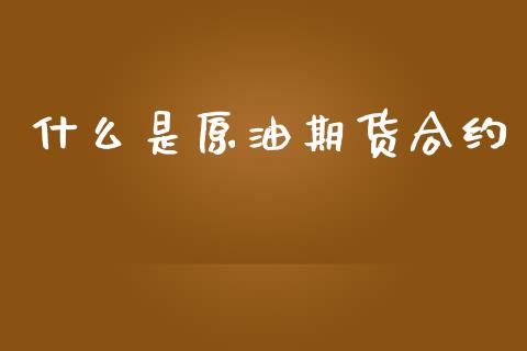 什么是原油期货合约_https://wap.yjjixie.cn_商业资讯_第1张