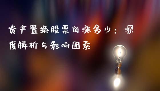 资产置换股票能涨多少：深度解析与影响因素_https://wap.yjjixie.cn_保险理财_第1张