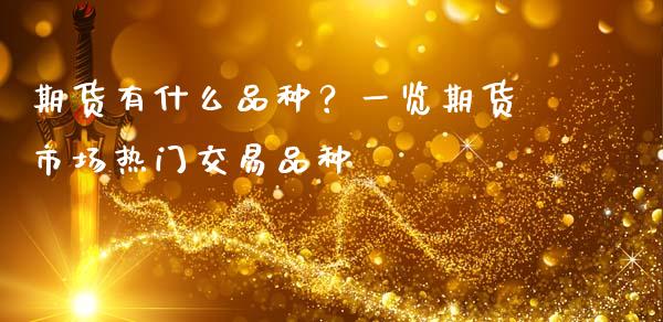 期货有什么品种？一览期货市场热门交易品种_https://wap.yjjixie.cn_商业资讯_第1张