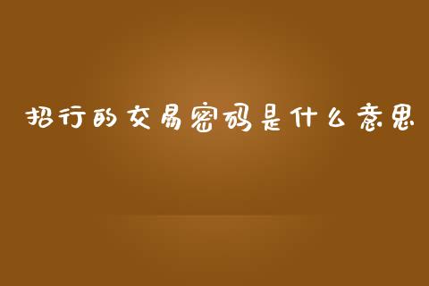 招行的交易密码是什么意思_https://wap.yjjixie.cn_商业资讯_第1张