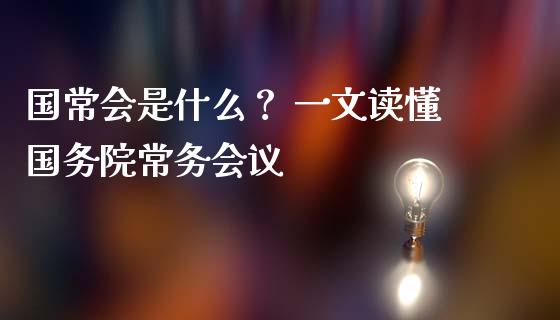 国常会是什么？ 一文读懂国务院常务会议_https://wap.yjjixie.cn_港股行情_第1张