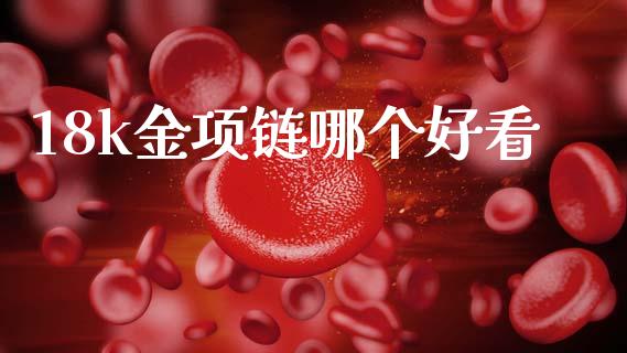 18k金项链哪个好看_https://wap.yjjixie.cn_证券市场_第1张