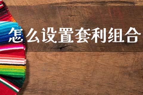 怎么设置套利组合_https://wap.yjjixie.cn_证券市场_第1张