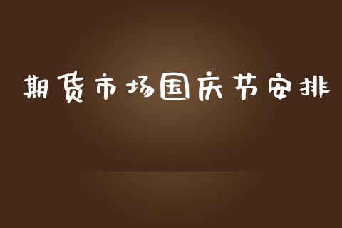 期货市场国庆节安排_https://wap.yjjixie.cn_保险理财_第1张