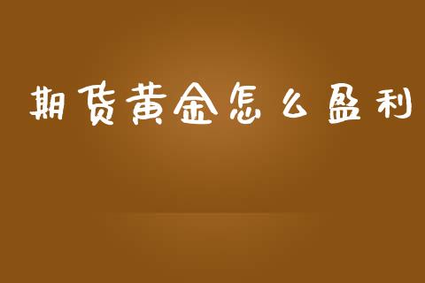 期货黄金怎么盈利_https://wap.yjjixie.cn_保险理财_第1张