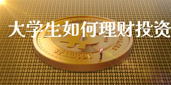大学生如何理财投资_https://wap.yjjixie.cn_证券市场_第1张
