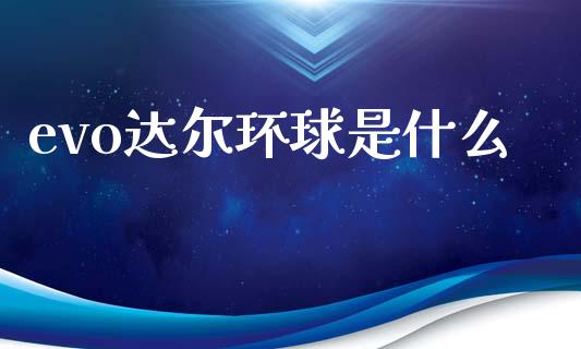 evo达尔环球是什么_https://wap.yjjixie.cn_商业资讯_第1张