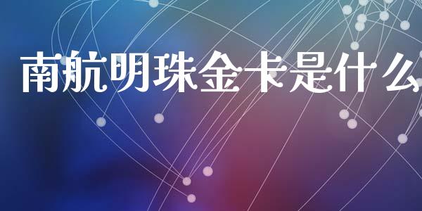 南航明珠金卡是什么_https://wap.yjjixie.cn_证券市场_第1张