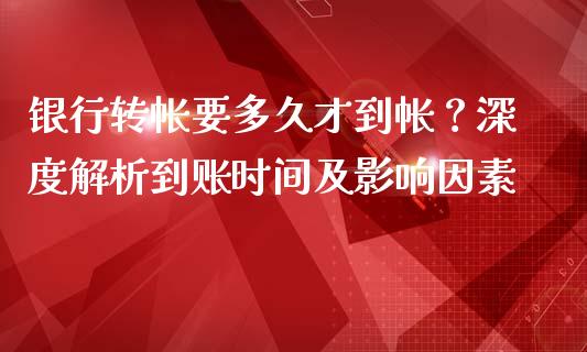 银行转帐要多久才到帐？深度解析到账时间及影响因素_https://wap.yjjixie.cn_保险理财_第1张