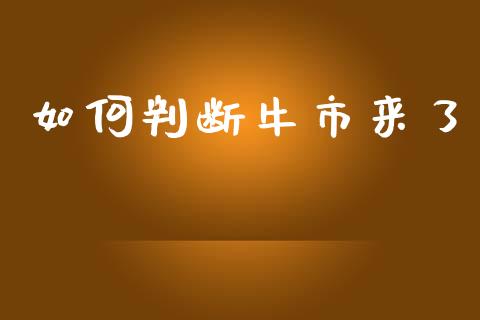 如何判断牛市来了_https://wap.yjjixie.cn_商业资讯_第1张