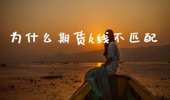 为什么期货k线不匹配_https://wap.yjjixie.cn_商业资讯_第1张