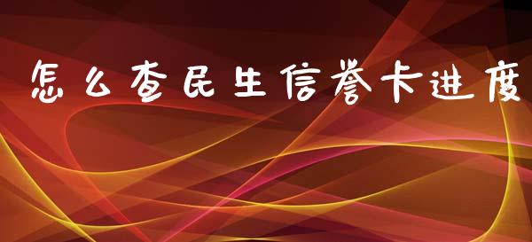 怎么查民生信誉卡进度_https://wap.yjjixie.cn_商业资讯_第1张