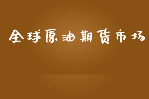 全球原油期货市场_https://wap.yjjixie.cn_保险理财_第1张