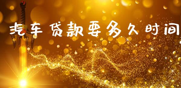 汽车贷款要多久时间_https://wap.yjjixie.cn_商业资讯_第1张