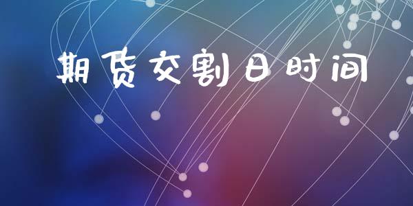 期货交割日时间_https://wap.yjjixie.cn_商业资讯_第1张