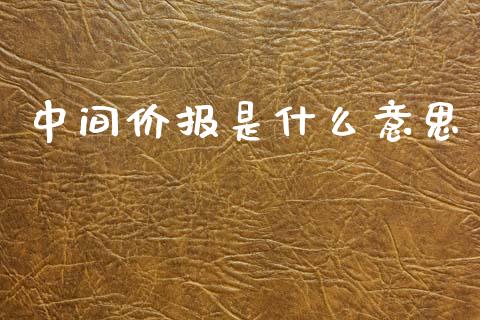 中间价报是什么意思_https://wap.yjjixie.cn_证券市场_第1张