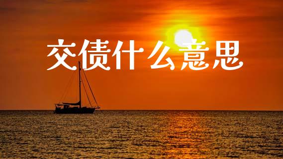 交债什么意思_https://wap.yjjixie.cn_商业资讯_第1张