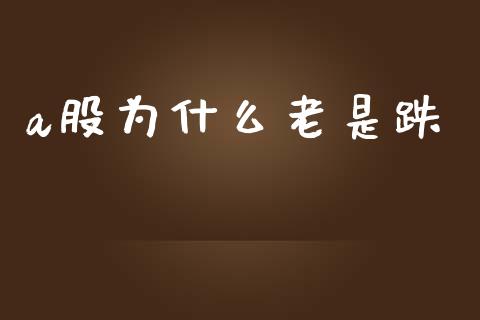 a股为什么老是跌_https://wap.yjjixie.cn_港股行情_第1张