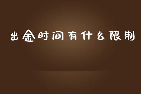 出金时间有什么限制_https://wap.yjjixie.cn_保险理财_第1张