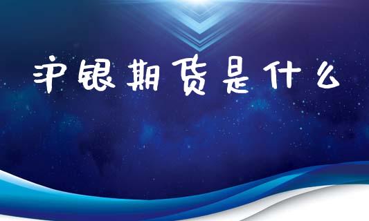 沪银期货是什么_https://wap.yjjixie.cn_证券市场_第1张