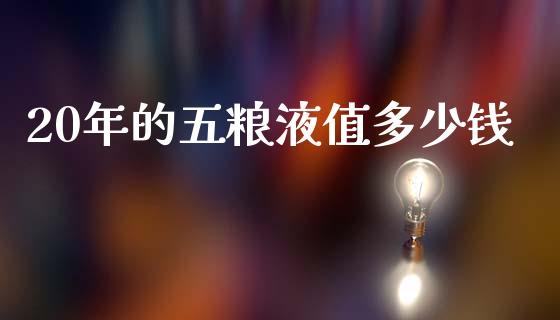 20年的五粮液值多少钱_https://wap.yjjixie.cn_商业资讯_第1张