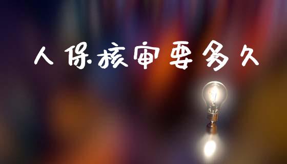 人保核审要多久_https://wap.yjjixie.cn_证券市场_第1张
