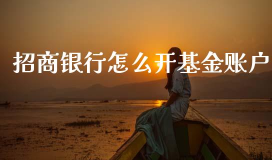 招商银行怎么开基金账户_https://wap.yjjixie.cn_商业资讯_第1张