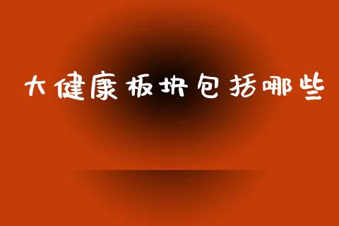 大健康板块包括哪些_https://wap.yjjixie.cn_港股行情_第1张