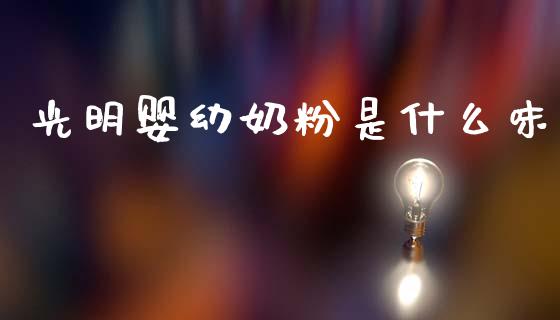 光明婴幼奶粉是什么味_https://wap.yjjixie.cn_证券市场_第1张