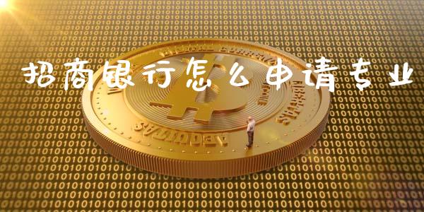 招商银行怎么申请专业_https://wap.yjjixie.cn_港股行情_第1张