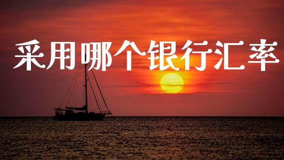 采用哪个银行汇率_https://wap.yjjixie.cn_保险理财_第1张