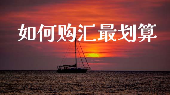 如何购汇最划算_保险理财_第1张_商业资讯_保险理财_证券市场_港股行情 如何购汇最划算_https://wap.yjjixie.cn_保险理财_第1张