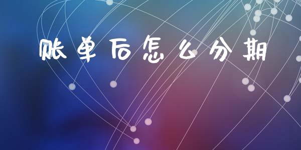 账单后怎么分期_https://wap.yjjixie.cn_保险理财_第1张