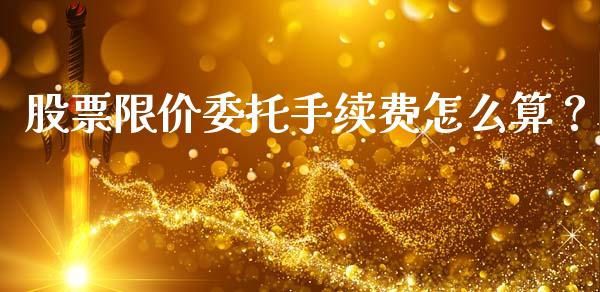 股票限价委托手续费怎么算？_https://wap.yjjixie.cn_证券市场_第1张
