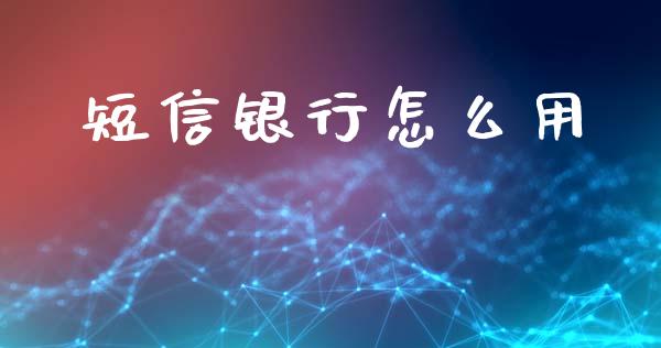 短信银行怎么用_https://wap.yjjixie.cn_证券市场_第1张