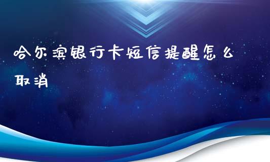 哈尔滨银行卡短信提醒怎么取消_https://wap.yjjixie.cn_港股行情_第1张