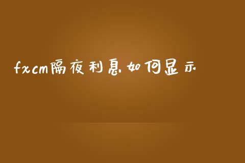 fxcm隔夜利息如何显示_https://wap.yjjixie.cn_保险理财_第1张