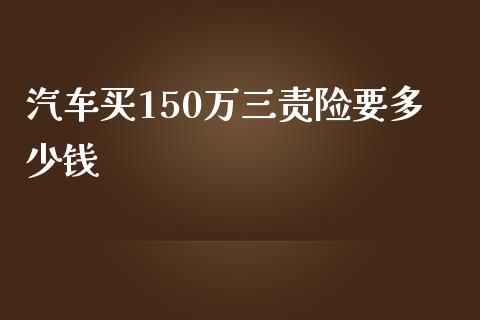 汽车买150万三责险要多少钱_https://wap.yjjixie.cn_港股行情_第1张