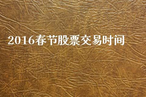 2016春节股票交易时间_https://wap.yjjixie.cn_港股行情_第1张