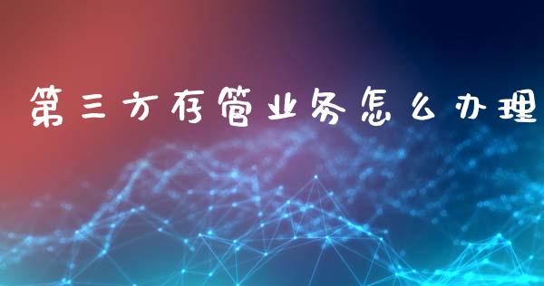 第三方存管业务怎么办理_https://wap.yjjixie.cn_港股行情_第1张