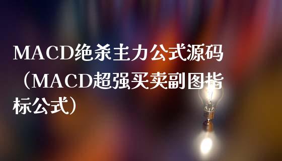 MACD绝杀主力公式源码（MACD超强买卖副图指标公式）_https://wap.yjjixie.cn_证券市场_第1张