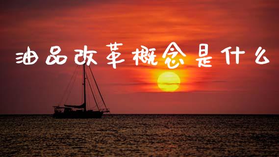 油品改革概念是什么_https://wap.yjjixie.cn_港股行情_第1张