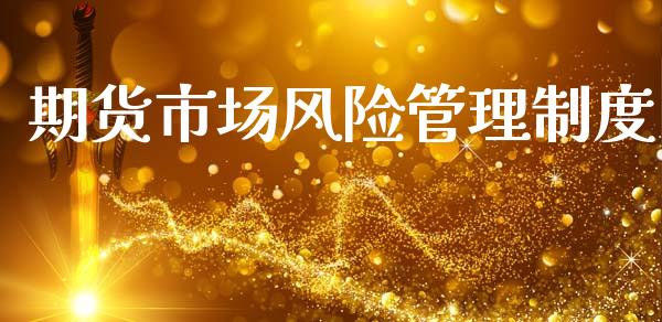 期货市场风险管理制度_https://wap.yjjixie.cn_证券市场_第1张
