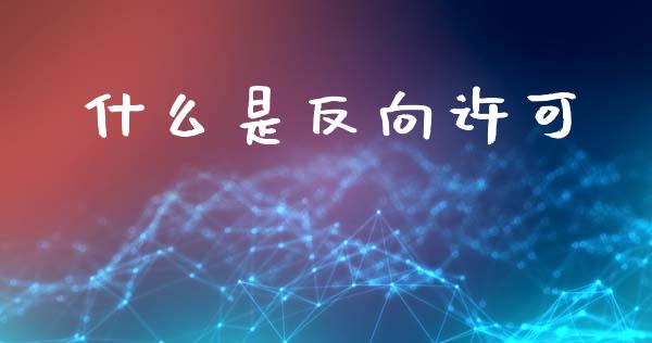 什么是反向许可_https://wap.yjjixie.cn_证券市场_第1张